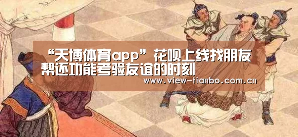 “天博体育app”花呗上线找朋友帮还功能考验友谊的时刻(图1) 天博体育app