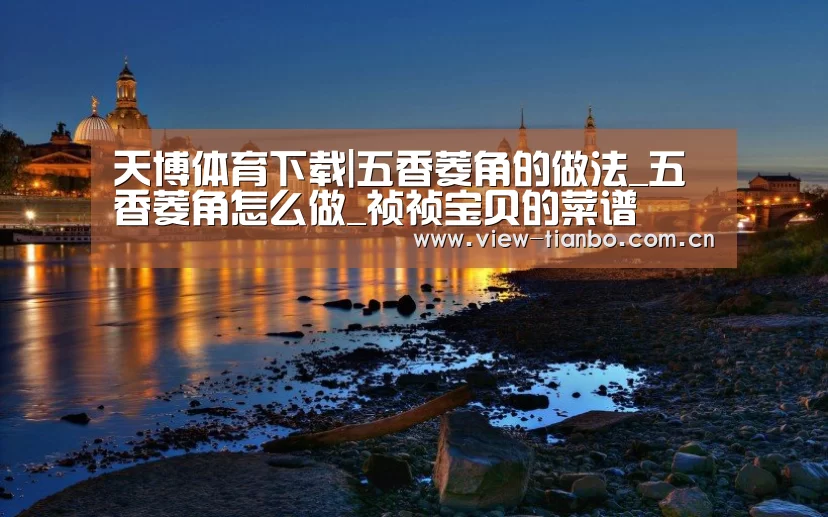 天博体育下载|五香菱角的做法_五香菱角怎么做_祯祯宝贝的菜谱(图2) 天博体育手机版