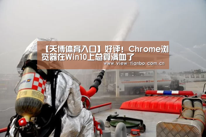 【天博体育入口】好评!Chrome浏览器在Win10上总算满血了(图1) 天博体育入口