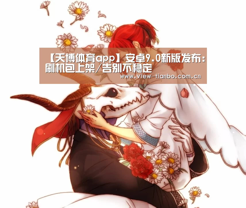 【天博体育app】安卓9.0新版发布:刷机包上架/告别不稳定(图1) 天博体育手机版