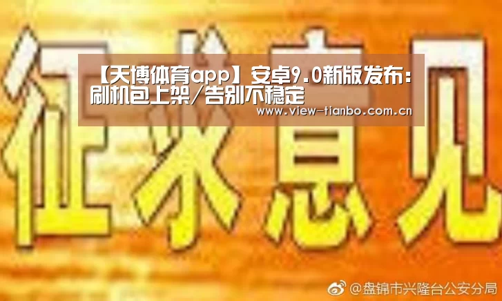 【天博体育app】安卓9.0新版发布:刷机包上架/告别不稳定(图2) 天博体育app