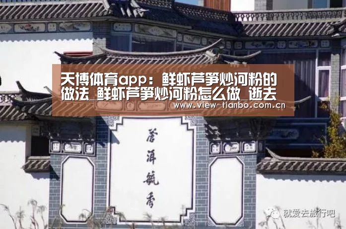 天博体育app:鲜虾芦笋炒河粉的做法_鲜虾芦笋炒河粉怎么做_逝去的爱情的菜谱(图2) 天博体育入口