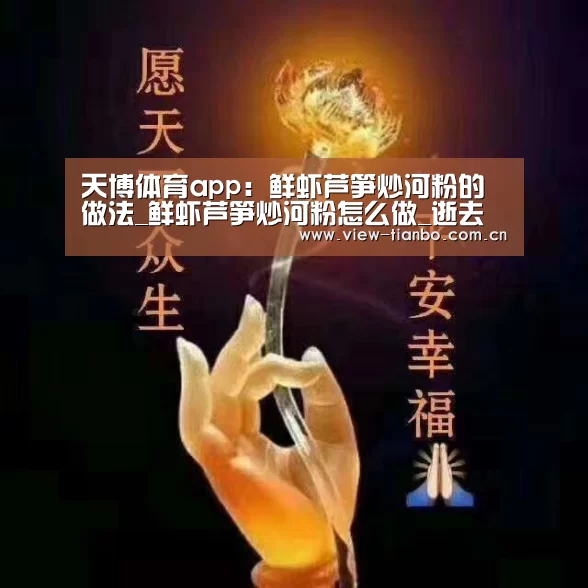 天博体育app:鲜虾芦笋炒河粉的做法_鲜虾芦笋炒河粉怎么做_逝去的爱情的菜谱(图3) 天博体育app