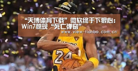 “天博体育下载”微软终于下狠心:Win7惊现“死亡弹窗”(图2) 天博体育入口