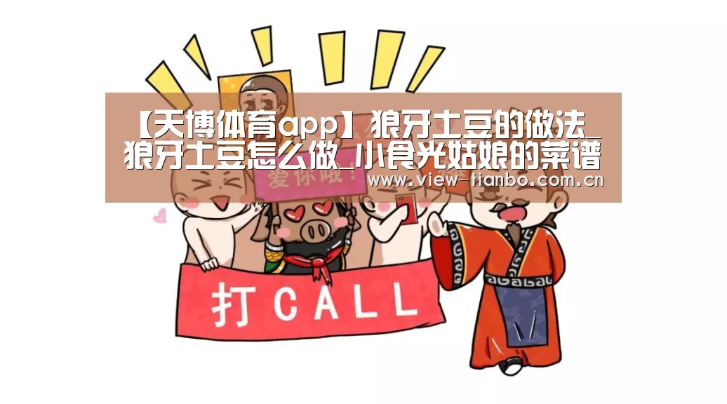 【天博体育app】狼牙土豆的做法_狼牙土豆怎么做_小食光姑娘的菜谱(图3) 天博体育下载