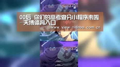 00后 你们的高考查分小程序来啦-天博体育入口(图2) 天博体育入口