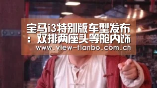 宝马i3特别版车型发布:双排两座头等舱内饰:天博体育手机版(图2) 天博体育app